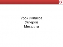 Урок 9 класса
Углерод
Металлы