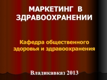 МАРКЕТИНГ В ЗДРАВООХРАНЕНИИ Кафедра общественного здоровья и здравоохранения