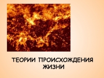ТЕОРИИ ПРОИСХОЖДЕНИЯ ЖИЗНИ