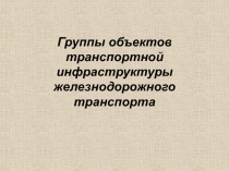 Группы объектов транспортной инфраструктуры железнодорожного транспорта