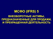 МСФО (IFRS) 5
ВНЕОБОРОТНЫЕ АКТИВЫ, ПРЕДНАЗНАЧЕННЫЕ ДЛЯ ПРОДАЖИ, И ПРЕКРАЩЕННАЯ