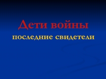 Дети войны
последние свидетели
