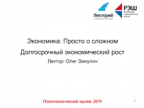 Политехнический музей, 2011
1
Экономика: Просто о сложном
Долгосрочный