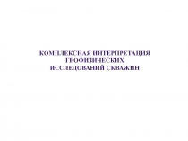 Комплексная интерпретация геофизических
исследований скважин
