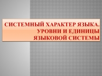 Системный характер языка. Уровни и единицы языковой системы