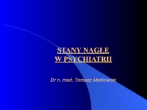 STANY NAGŁE W PSYCHIATRII Dr n. med. Tomasz Markowski
