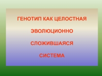 ГЕНОТИП КАК ЦЕЛОСТНАЯ ЭВОЛЮЦИОННО СЛОЖИВШАЯСЯ СИСТЕМА