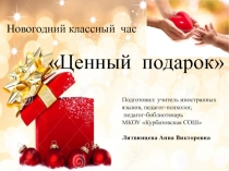 Новогодний классный час
Ценный подарок
Подготовил: учитель иностранных