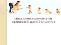 Метод замещающего онтогенеза коррекционной работы с детьми ОВЗ