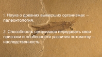 1. Наука о древних вымерших организмах —
палеонтология.
2. Способность