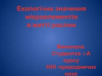 Екологічне значення мікроелементів
в житті рослин
Виконала :
Студентка 3-А