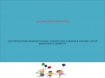 ДИАГНОСТИЧЕСКИЕ КАРТЫ ДЛЯ ОПРЕДЕЛЕНИЯ ИЗОБРАЗИТЕЛЬНЫХ, ТЕХНИЧЕСКИХ НАВЫКОВ И