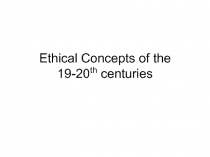 Ethical Concepts of the 19-20 th centuries
