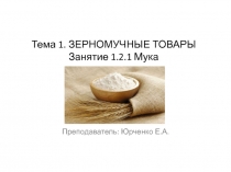 Тема 1. ЗЕРНОМУЧНЫЕ ТОВАРЫ Занятие 1.2. 1 Мука