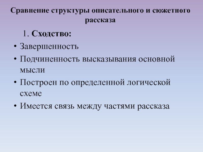 1. Сходство: ЗавершенностьПодчиненность высказывания основной мыслиПостроен по определенной логической схемеИмеется связь между частями рассказа Сравнение структуры