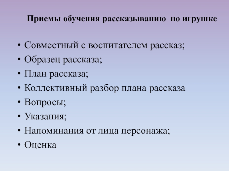 Совместный с воспитателем рассказ; Образец рассказа;План рассказа;Коллективный разбор плана рассказа Вопросы;Указания;Напоминания от лица персонажа;ОценкаПриемы обучения рассказыванию