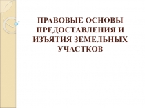 ПРАВОВЫЕ ОСНОВЫ ПРЕДОСТАВЛЕНИЯ И ИЗЪЯТИЯ ЗЕМЕЛЬНЫХ УЧАСТКОВ