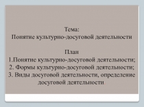 Тема: Понятие культурно-досуговой деятельности   План 1.Понятие