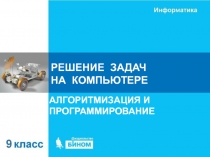 РЕШЕНИЕ ЗАДАЧ НА КОМПЬЮТЕРЕ
АЛГОРИТМИЗАЦИЯ И ПРОГРАММИРОВАНИЕ
