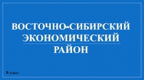 9 класс
ВОСТОЧНО-СИБИРСКИЙ
ЭКОНОМИЧЕСКИЙ
РАЙОН