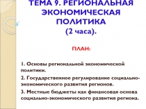 ТЕМА 9. РЕГИОНАЛЬНАЯ ЭКОНОМИЧЕСКАЯ ПОЛИТИКА (2 часа)