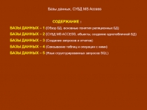 Базы данных, СУБД MS Access
СОДЕРЖАНИЕ :
БАЗЫ ДАННЫХ – 1 ( Обзор БД, о сновные
