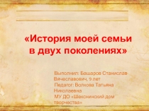 История моей семьи
в двух поколениях
Выполнил : Башаров Станислав