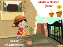 Make a flower
grow
Order
of adjectives