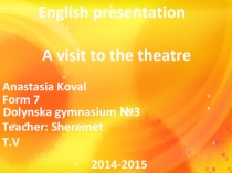 English presentation
A visit to the theatre
Anastasia Koval
Form 7
Dolynska