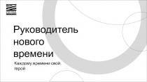 Руководитель
нового времени
Каждому времени свой герой