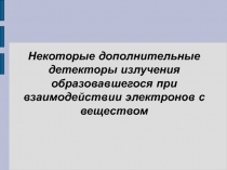 Некоторые дополнительные детекторы излучения образовавшегося при взаимодействии