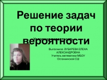 Решение задач по теории вероятности
Выполнила :ЗУБАРЕВА ЕЛЕНА