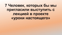 7 Человек, которых бы мы пригласили выступить с лекцией в проекте уроки