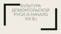 Культура домонгольской Руси ( X- начало XIII в.)