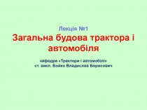 Лекція №1 Загальна будова трактора і автомобіля кафедра Трактори і автомобілі