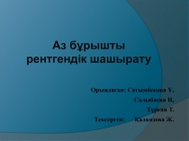 Аз бұрышты рентгендік шашырату
Орындаған : Сатымбекова Ұ,
Салыбаева Н,
Тұрған