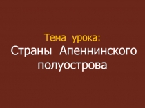 Тема урока: Страны Апеннинского полуострова
