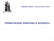 1
Химическая кинетика и катализ.
Кафедра общей и медицинской химии