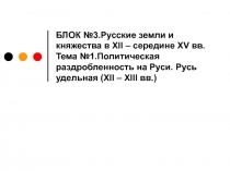 БЛОК №3.Русские земли и княжества в XII – середине XV вв. Тема №1.Политическая