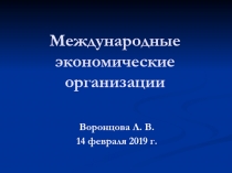 Международные экономические организации
Воронцова Л. В.
14 февраля 2019 г