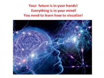 Your future is in your hands!
Everything is in your mind!
You need to learn how