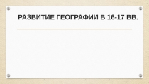 РАЗВИТИЕ ГЕОГРАФИИ В 16-17 ВВ