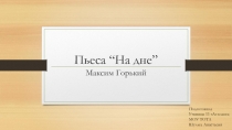 Пьеса “ На дне ” Максим Горький