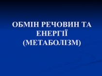 ОБМІН РЕЧОВИН ТА ЕНЕРГІЇ (МЕТАБОЛІЗМ)