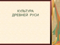 КУЛЬТУРА ДРЕВНЕЙ РУСИ