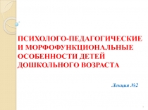 ПСИХОЛОГО-ПЕДАГОГИЧЕСКИЕ И МОРФОФУНКЦИОНАЛЬНЫЕ ОСОБЕННОСТИ ДЕТЕЙ ДОШКОЛЬНОГО