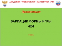 Презентация
ВАРИАЦИИ ФОРМЫ ИГРЫ
4х4
9 часть
АКАДЕМИЯ ТРЕНЕРСКОГО МАСТЕРСТВА РФС