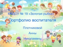МБДОУ № 19 Золотая рыбка
Портфолио воспитателя
Плотниковой
Анны
Николаевны