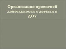 Организация проектной деятельности с детьми в ДОУ