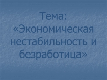 Тема: Экономическая нестабильность и безработица